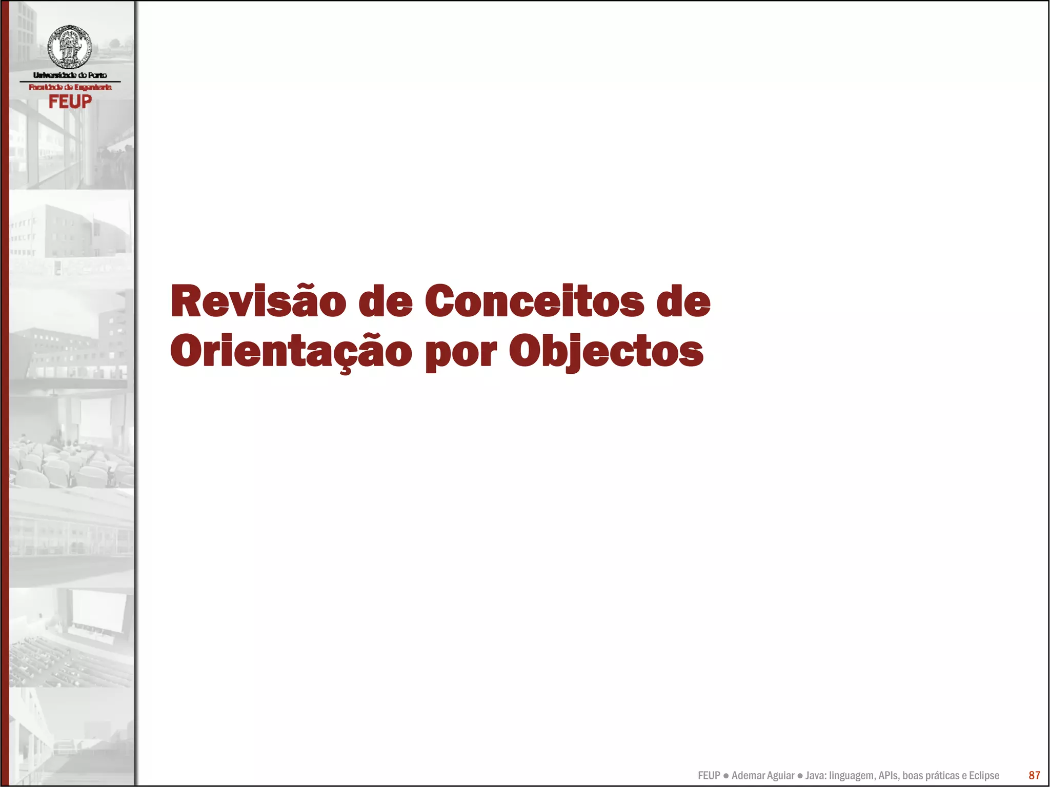 FEUP ● Ademar Aguiar ● Java: linguagem, APIs, boas práticas e Eclipse 87
Revisão de Conceitos de
Orientação por Objectos
 