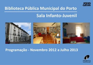 Biblioteca Pública Municipal do Porto
                 Sala Infanto-Juvenil




Programação - Novembro 2012 a Julho 2013
 