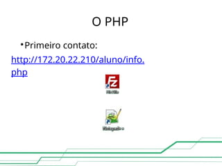 O PHP

Primeiro contato:
http://172.20.22.210/aluno/info.
php
 