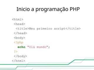 Inicio a programação PHP
<html>
<head>
<title>Meu primeiro script</title>
</head>
<body>
<?php
echo "Olá mundo";
?>
</body>
</html>
 