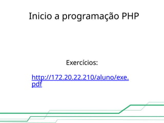 Inicio a programação PHP
Exercícios:
http://172.20.22.210/aluno/exe.
pdf
 