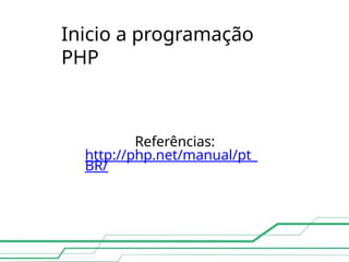 Inicio a programação
PHP
Referências:
http://php.net/manual/pt_
BR/
 