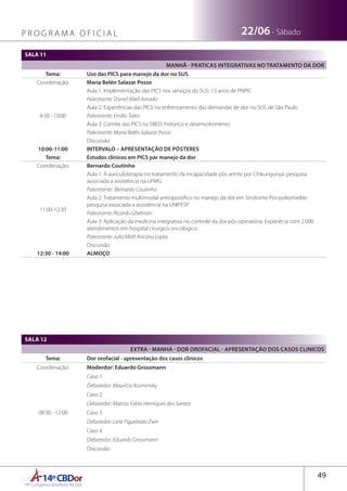 14ºCBDor14º Congresso Brasileiro de Dor
49
22/06 - SábadoP R O G R A M A O F I C I A L
SALA 11
MANHÃ - PRATICAS INTEGRATIVAS NO TRATAMENTO DA DOR
Tema: Uso das PICS para manejo da dor no SUS
Coordenação: Maria Belén Salazar Posso
8:30 - 10:00
Aula 1: Implementação das PICS nos serviços do SUS: 13 anos de PNPIC
Palestrante: Daniel Mieli Amado
Aula 2: Experiências das PICS no enfrentamento das demandas de dor no SUS de São Paulo
Palestrante: Emílio Telesi
Aula 3: Comite das PICS na SBED: histórico e desenvolvimento
Palestrante: Maria Belén Salazar Posso
Discussão
10:00-11:00 INTERVALO – APRESENTAÇÃO DE PÔSTERES
Tema: Estudos clínicos em PICS par manejo da dor
Coordenação: Bernardo Coutinho
11:00-12:30
Aula 1: A auriculoterapia no tratamento da incapacidade pós artrite por Chikungunya: pesquisa
associada a assistência na UFMG
Palestrante: Bernardo Coutinho
Aula 2: Tratamento multimodal antroposófico no manejo da dor em Síndrome Pós-poliomielite:
pesquisa associada a assistência na UNIFESP
Palestrante: Ricardo Ghelman
Aula 3: Aplicação da medicina integrativa no controle da dor pós-operatória: Experiêcia com 2.000
atendimentos em hospital cirurgico oncologico.
Palestrante: Julio Mott Ancona Lopez
Discussão
12:30 - 14:00 ALMOÇO
SALA 12
EXTRA - MANHA - DOR OROFACIAL - APRESENTAÇÃO DOS CASOS CLINICOS
Tema: Dor orofacial - apresentação dos casos clinicos
Coordenação: Moderdor: Eduardo Grossmann
08:30 - 12:00
Caso 1
Debatedor: Maurício Kosminsky
Caso 2
Debatedor: Marcos Fabio Henriques dos Santos
Caso 3
Debatedor: Liete Figueiredo Zwir
Caso 4
Debatedor: Eduardo Grossmann
Discussão
 