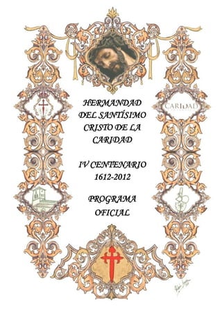 HERMANDAD
DEL SANTÍSIMO
 CRISTO DE LA
   CARIDAD

IV CENTENARIO
    1612-2012

 PROGRAMA
  OFICIAL
 