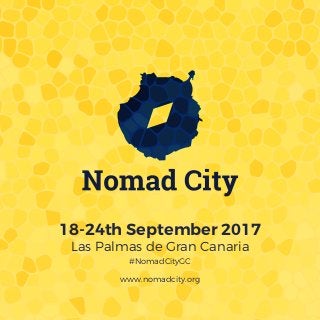 18-24th September 2017
Las Palmas de Gran Canaria
#NomadCityGC
www.nomadcity.org
 