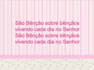 São Bênção sobre bênçãos
vivendo cada dia no Senhor
São Bênção sobre bênçãos
vivendo cada dia no Senhor
 