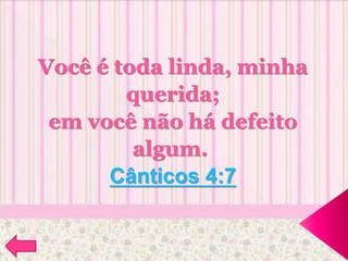 Você é toda linda, minha
querida;
em você não há defeito
algum.
Cânticos 4:7
 