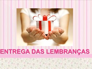 ENTREGA DAS LEMBRANÇAS
 