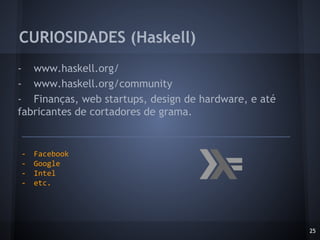 - www.haskell.org/
- www.haskell.org/community
- Finanças, web startups, design de hardware, e até
fabricantes de cortadores de grama.
CURIOSIDADES (Haskell)
25
- Facebook
- Google
- Intel
- etc.
 