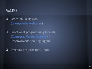 MAIS?
32
❏ Learn You a Haskell
(learnyouahaskell.com)
❏ Functional programming in Scala
(Coursera, Martin Odersky) -
Desenvolvedor da linguagem.
❏ Diversos projetos no Github.
 