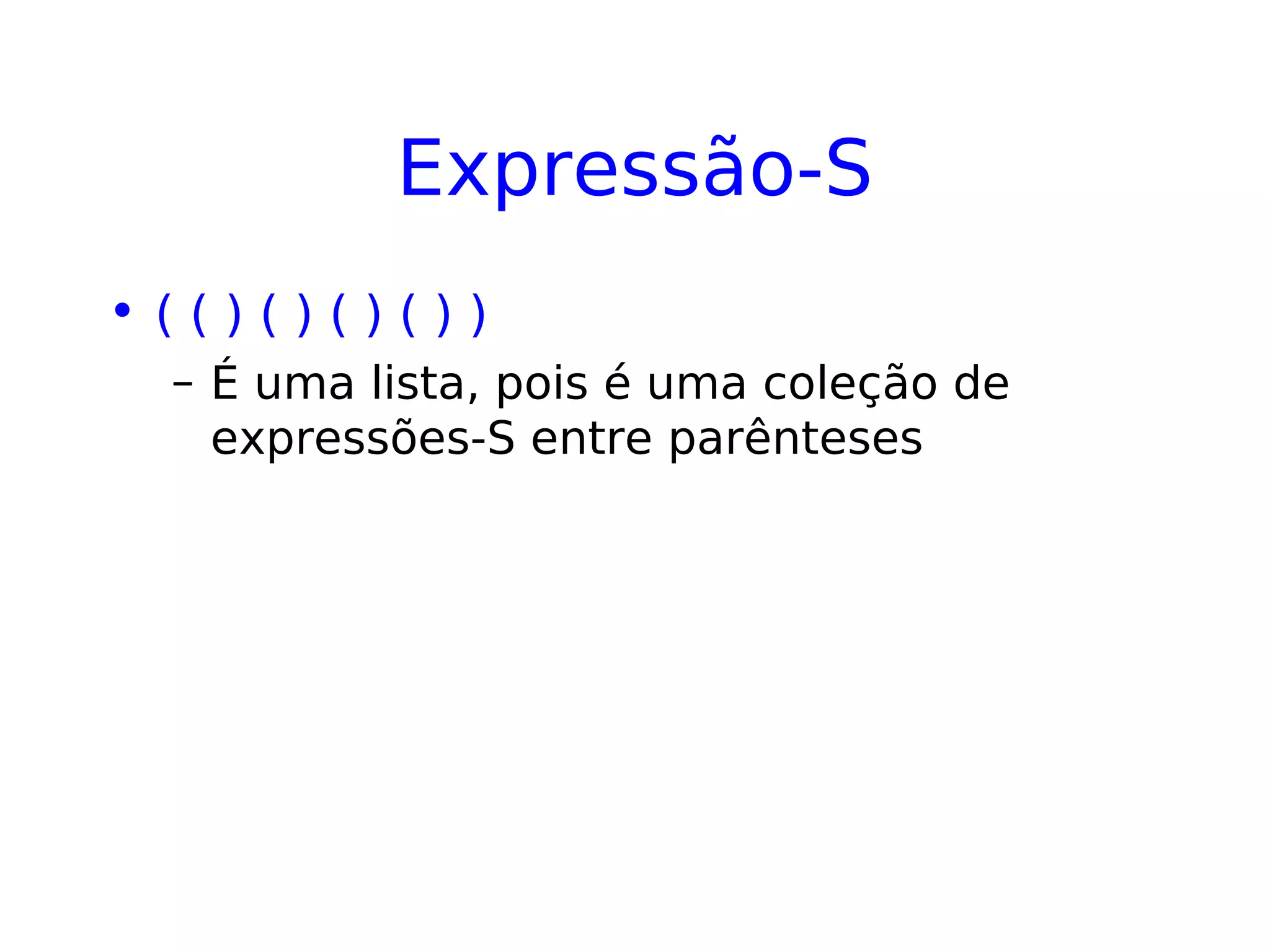 Expressão-S
• ( ( ) ( ) ( ) ( ) )
– É uma lista, pois é uma coleção de
expressões-S entre parênteses
 