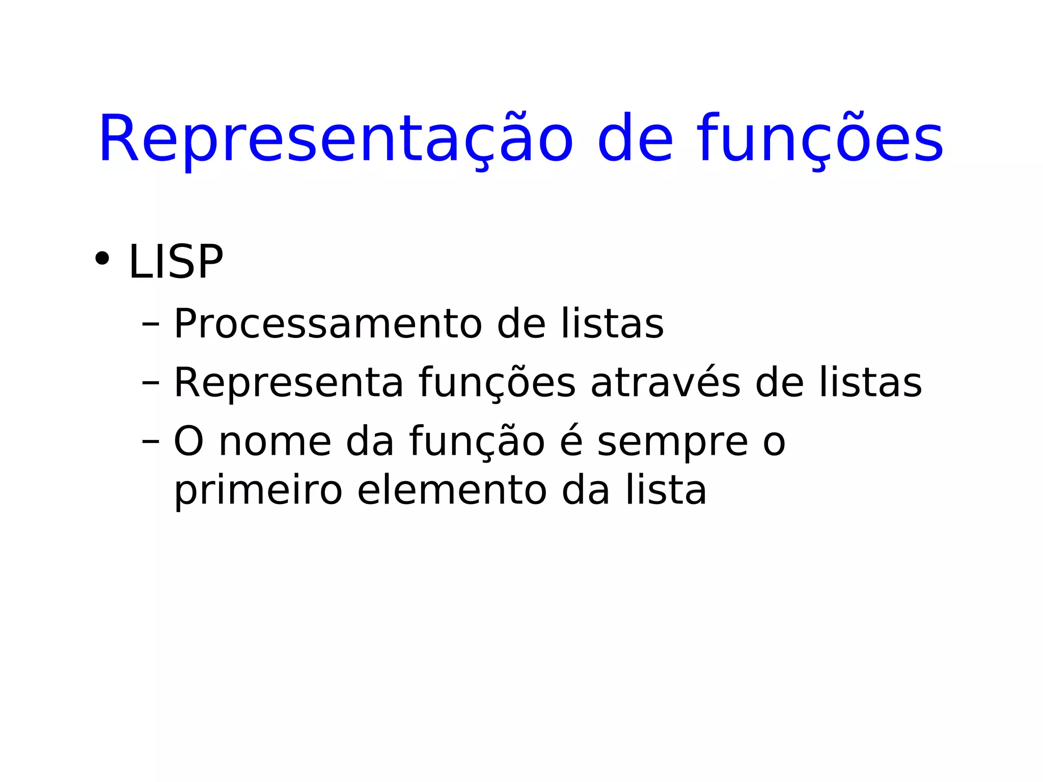 Representação de funções
• LISP
– Processamento de listas
– Representa funções através de listas
– O nome da função é sempre o
primeiro elemento da lista
 