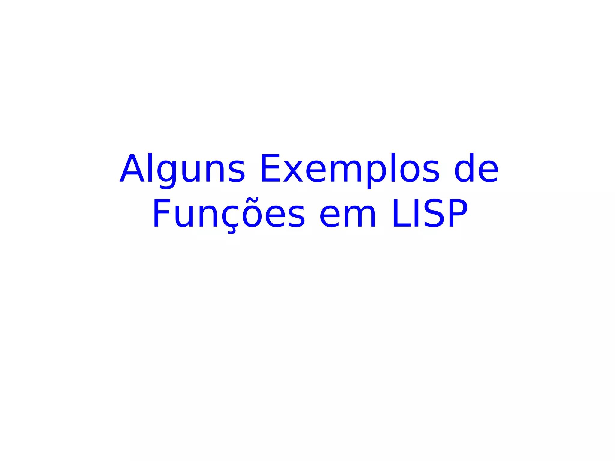 Alguns Exemplos de
Funções em LISP
 