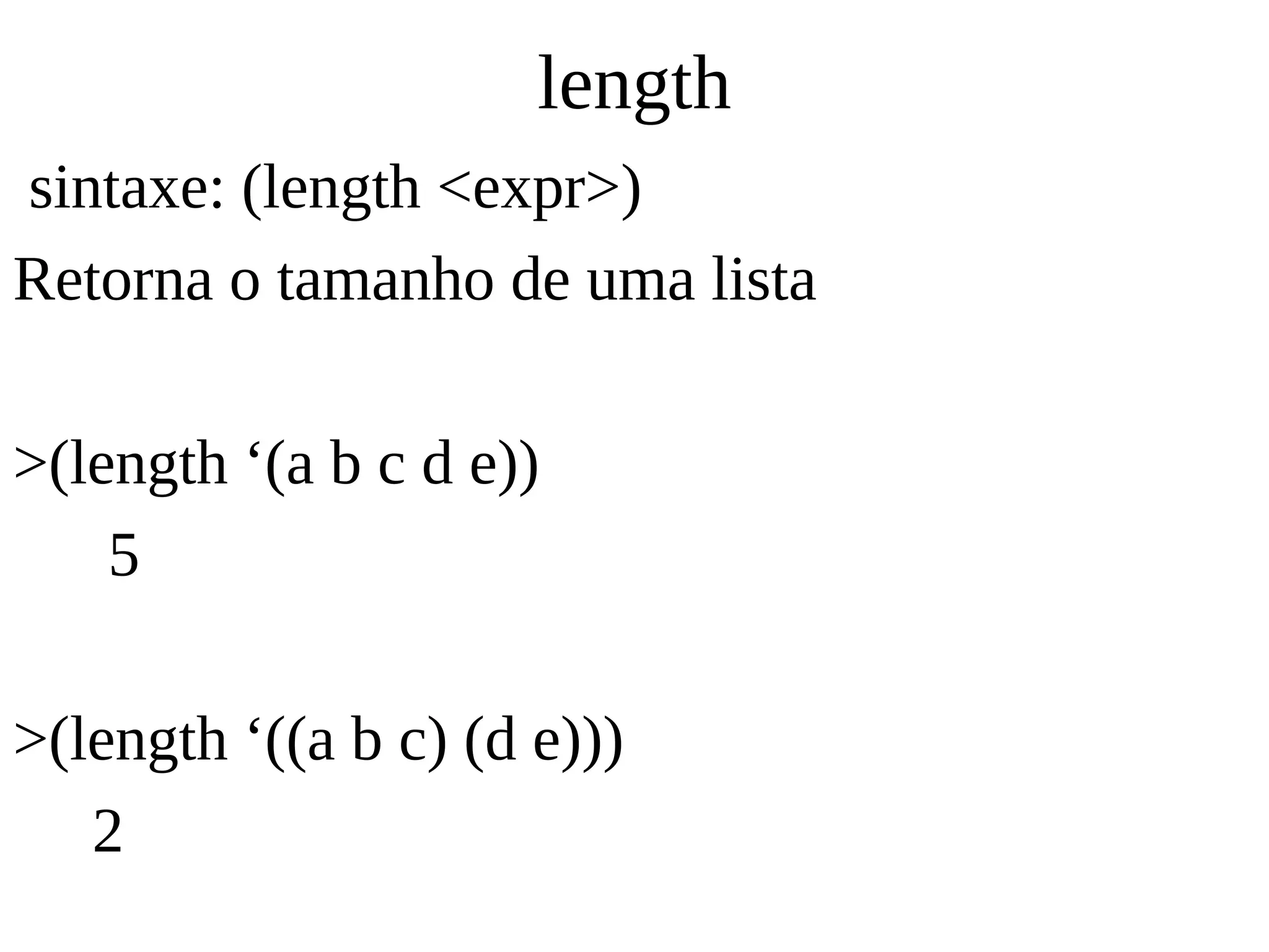 length
sintaxe: (length <expr>)
Retorna o tamanho de uma lista
>(length ‘(a b c d e))
5
>(length ‘((a b c) (d e)))
2
 