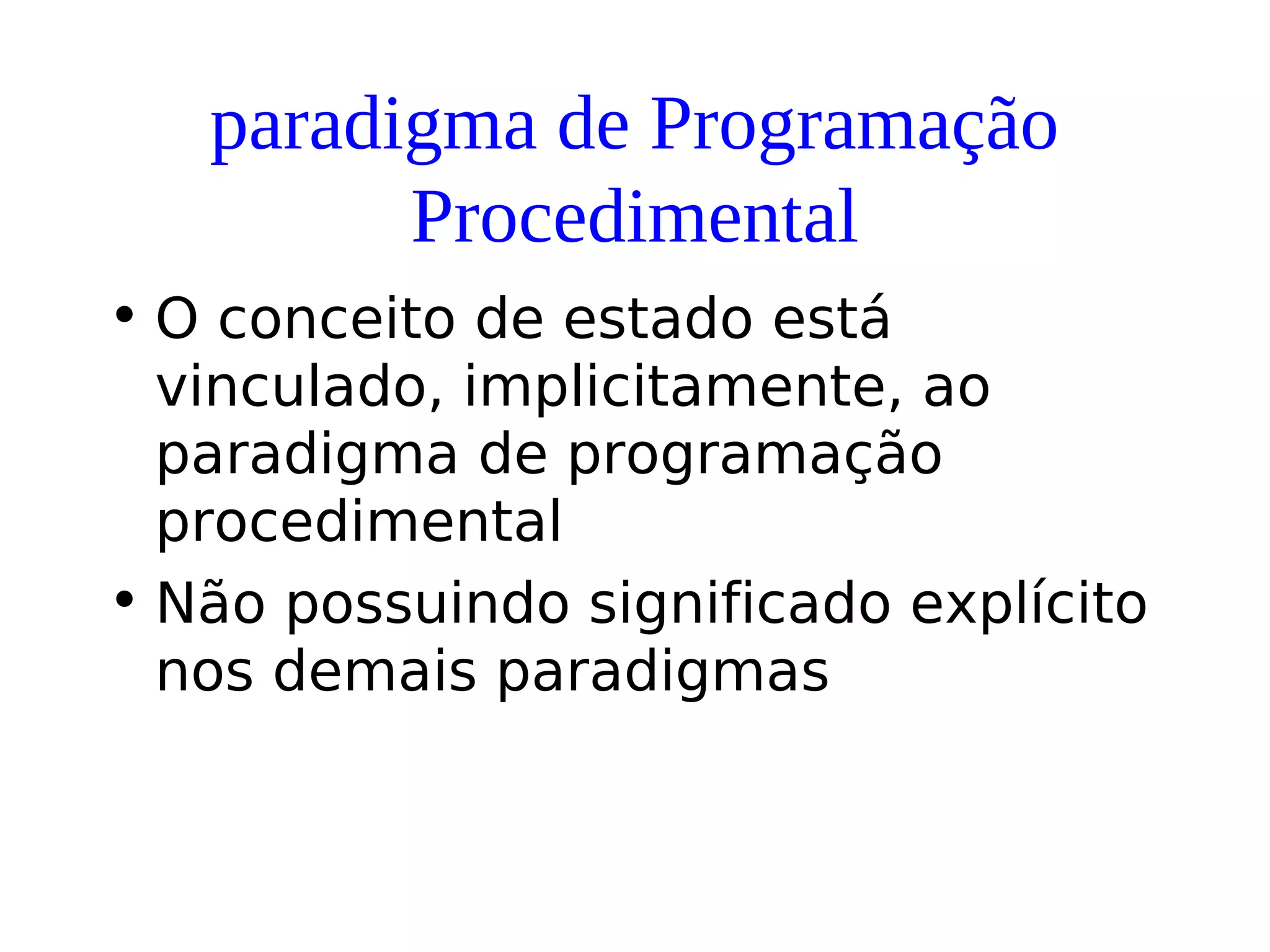 paradigma de Programação
Procedimental
• O conceito de estado está
vinculado, implicitamente, ao
paradigma de programação
procedimental
• Não possuindo significado explícito
nos demais paradigmas
 