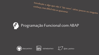Programação FuncionalcomABAP
abap-pacheco raphaelpacheco @dev_pacheco
 