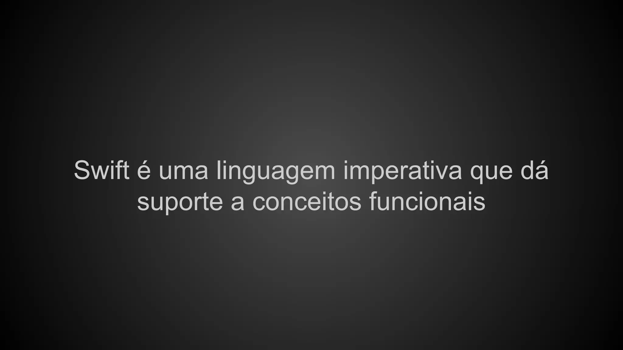 Swift é uma linguagem imperativa que dá suporte a conceitos funcionais 