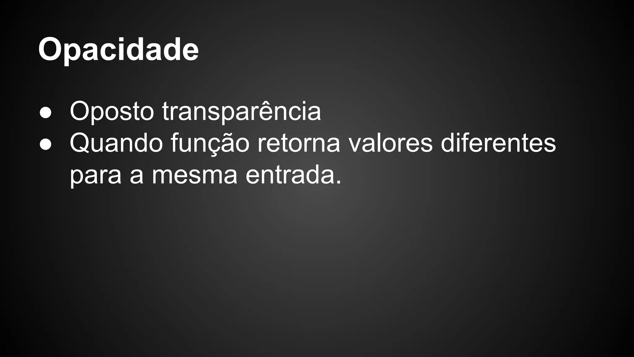 Opacidade ● Oposto transparência ● Quando função retorna valores diferentes para a mesma entrada. 