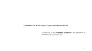 IDENTIFYING THE RESULTS AND TERMINATING THE ALGORITHM
12
“commonly, as the single best individual in the population at
that time (‘winner takes all’)”
 