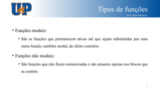 Tipos de funções
Prof. Dácio Rebouças
21
• Funções modais:
• São as funções que permanecem ativas até que sejam substituídas por uma
outra função, também modal, de efeito contrário.
• Funções não modais:
• São funções que não ficam memorizadas e são atuantes apenas nos blocos que
as contém.
 