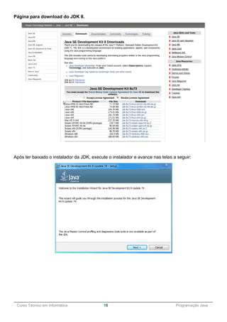 ______________________________________________________________________________________________
Curso Técnico em Informática 16 Programação Java
Página para download do JDK 8.
Após ter baixado o instalador da JDK, execute o instalador e avance nas telas a seguir:
 