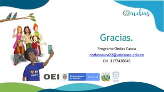 Gracias.
Programa Ondas Cauca
ondascauca22@unicauca.edu.co
Cel. 3177430646
 