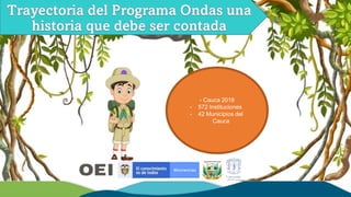 Correo: programaondashuila@usco.edu.co l Dirección: cra 10 # 3 - 64 Altico - Neiva
- Cauca 2018
- 572 Instituciones
- 42 Municipios del
Cauca
 