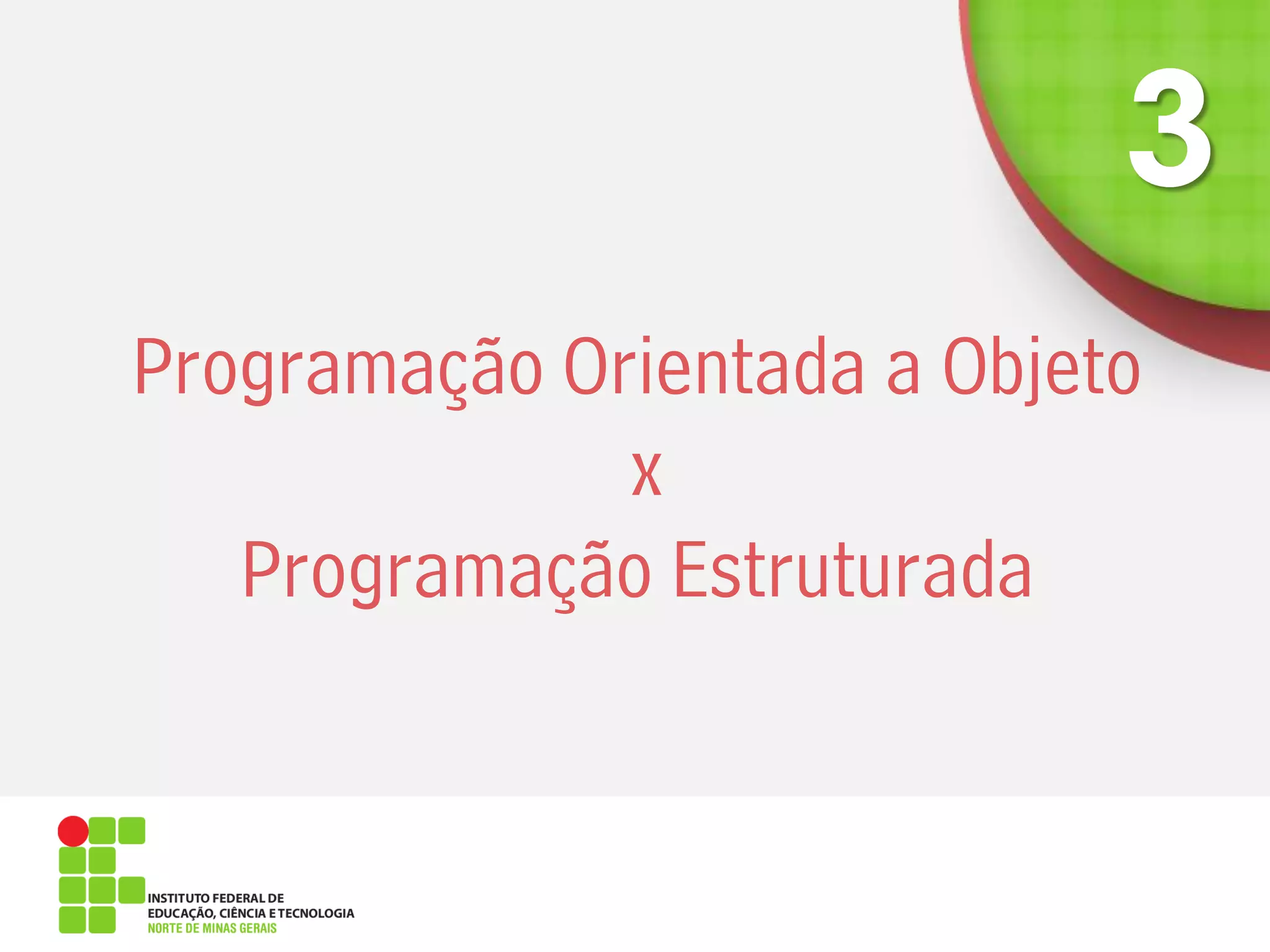 Programação Orientada a Objeto
x
Programação Estruturada
 