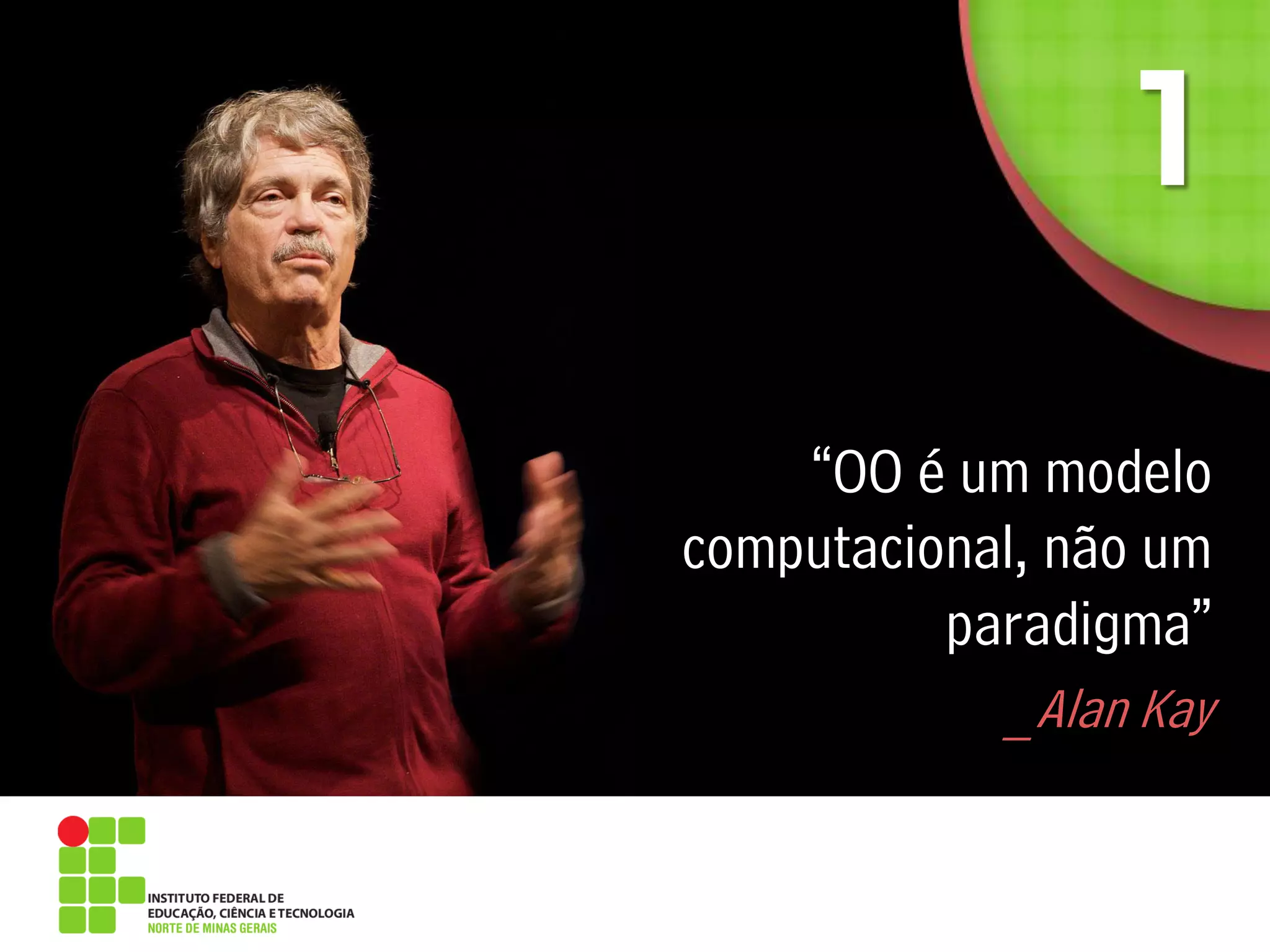 “OO é um modelo
computacional, não um
paradigma”
_Alan Kay
 