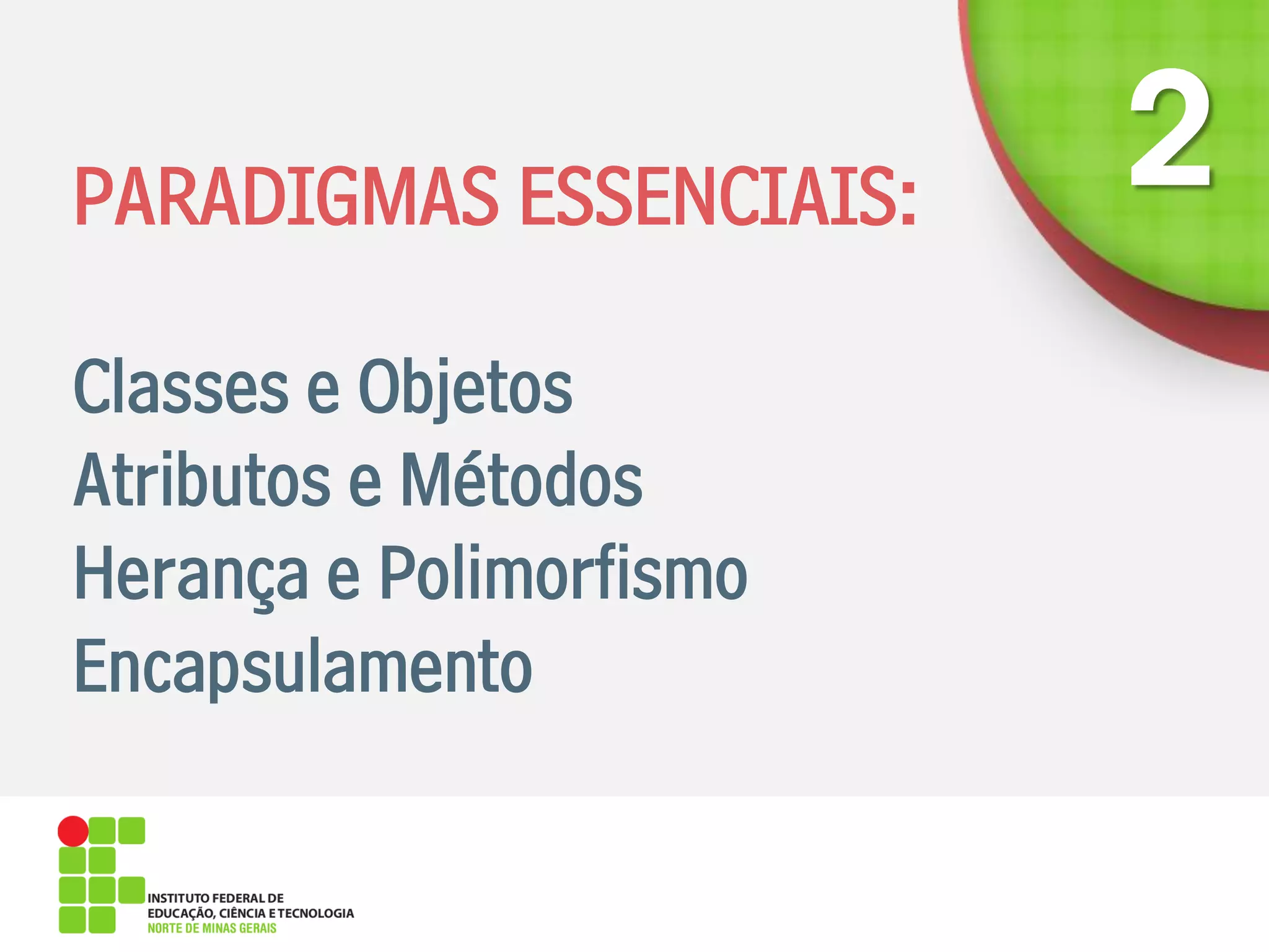 PARADIGMAS ESSENCIAIS:
Classes e Objetos
Atributos e Métodos
Herança e Polimorfismo
Encapsulamento
 