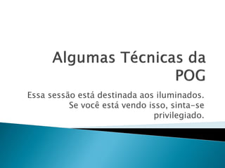 Essa sessão está destinada aos iluminados.
Se você está vendo isso, sinta-se
privilegiado.

 