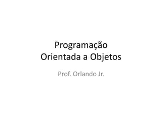 Programação
Orientada a Objetos
    Prof. Orlando Jr.
 