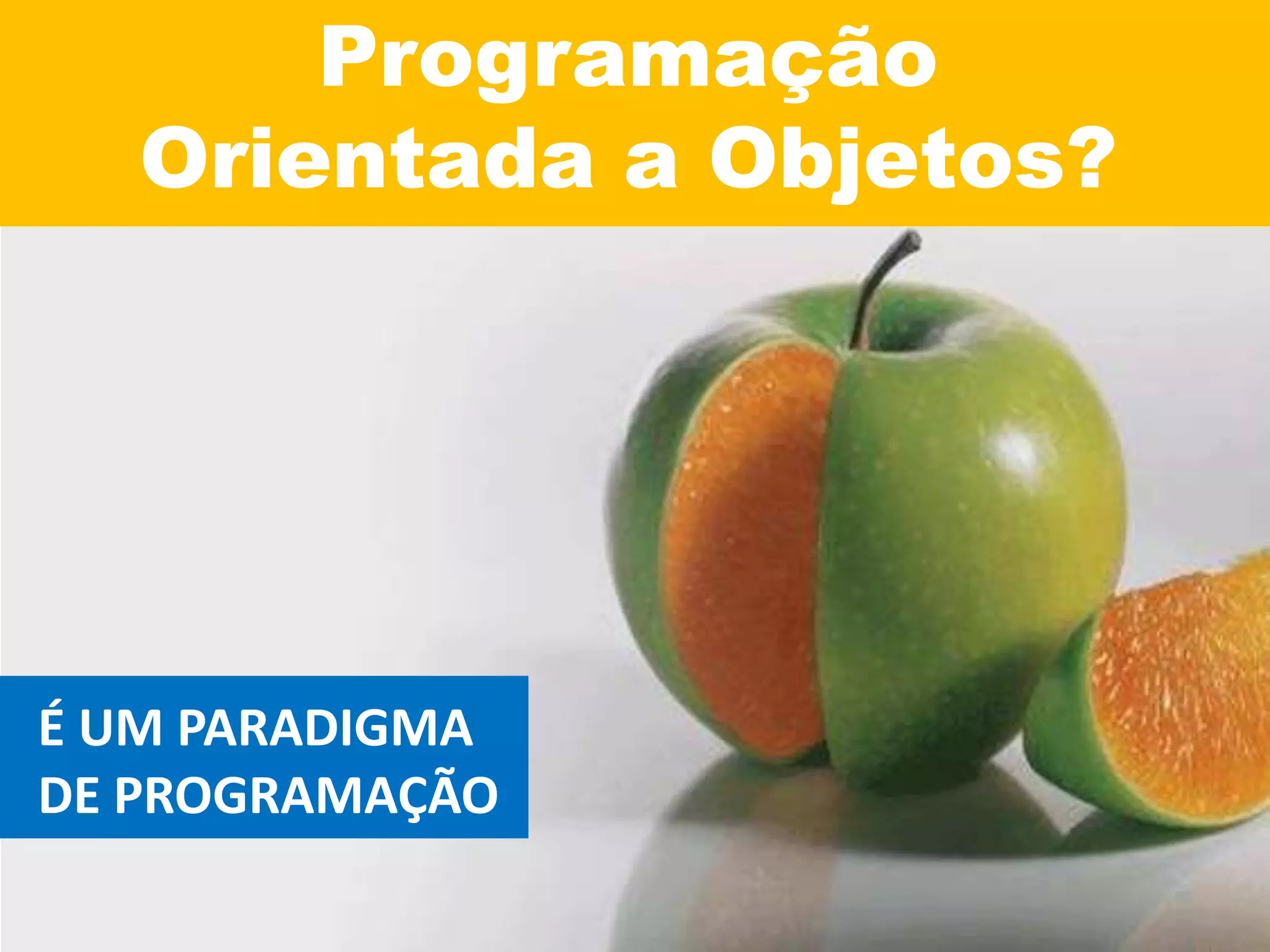 Programação
Orientada a Objetos?
É UM PARADIGMA
DE PROGRAMAÇÃO
 