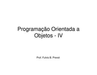 Programação Orientada a
      Objetos - IV


       Prof. Fulvio B. Prevot
 