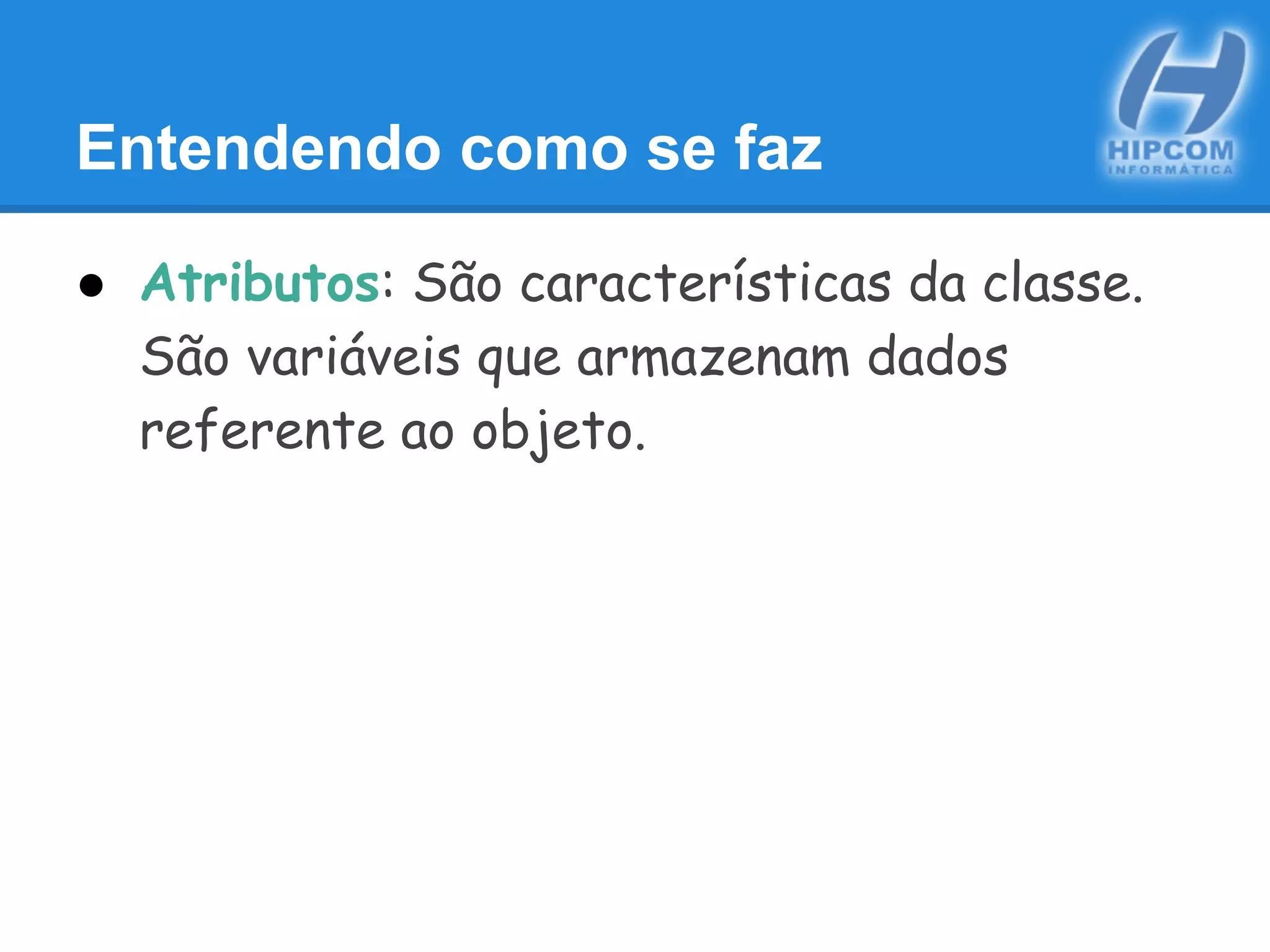 Entendendo como se faz
● Atributos: São características da classe.
São variáveis que armazenam dados
referente ao objeto.
 
