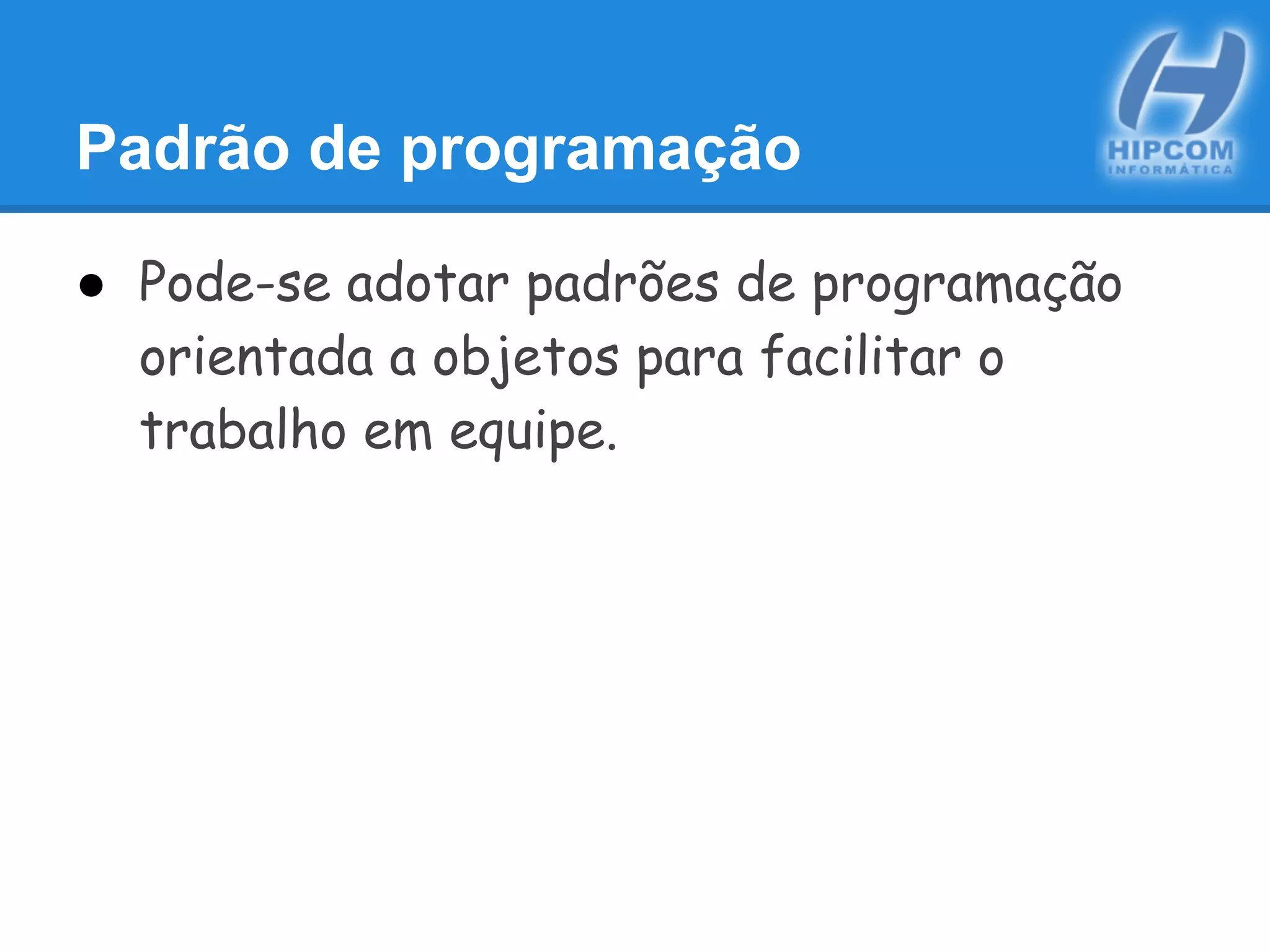 Padrão de programação
● Pode-se adotar padrões de programação
orientada a objetos para facilitar o
trabalho em equipe.
 