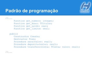 Padrão de programação
//...
Function get_numero: integer;
Function get_dono: TTitular;
Function get_saldo: real;
Function get_limite: real;
public
Constructor Create;
Destructor Free;
Procedure saca(valor: real);
Procedure deposita(valor: real);
Procedure transfere(conta: TConta; valor: real);
//...
 