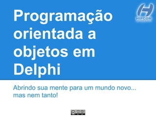 Programação
orientada a
objetos em
Delphi
Abrindo sua mente para um mundo novo...
mas nem tanto!
 