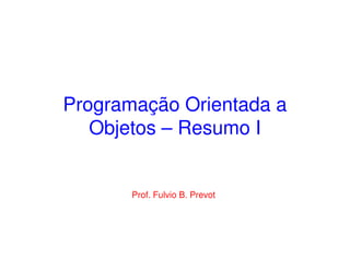 Programação Orientada a
   Objetos – Resumo I


       Prof. Fulvio B. Prevot
 
