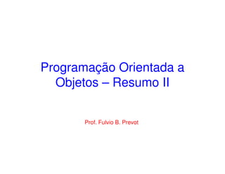 Programação Orientada a
  Objetos – Resumo II


       Prof. Fulvio B. Prevot
 