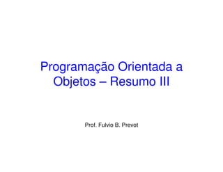 Programação Orientada a
  Objetos – Resumo III


       Prof. Fulvio B. Prevot
 
