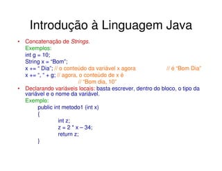 Introdução à Linguagem Java
• Concatenação de Strings.
  Exemplos:
  int g = 10;
  String x = “Bom”;
  x += “ Dia”; // o c...