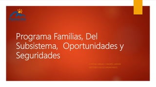 Programa Familias, Del
Subsistema, Oportunidades y
Seguridades
CYNTHIA VARGAS Y ANDRÉS LARRAÍN
GESTORES SOCIOCOMUNITARIOS
 