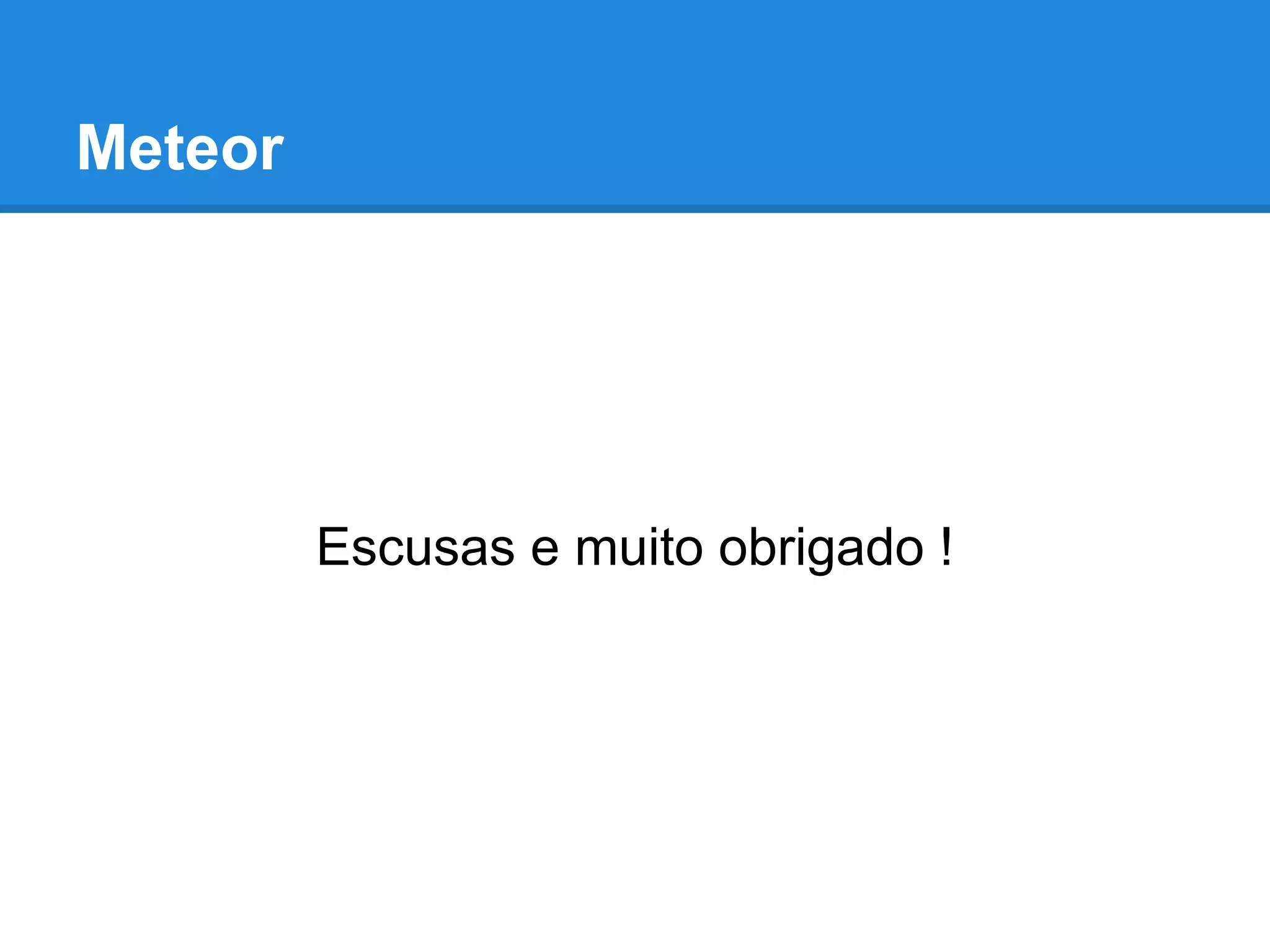 Meteor
Escusas e muito obrigado !