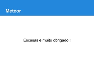 Meteor
Escusas e muito obrigado !
 