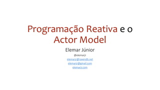 Programação Reativa e o
Actor Model
Elemar Júnior
@elemarjr
elemarjr@ravendb.net
elemarjr@gmail.com
elemarjr.com
 
