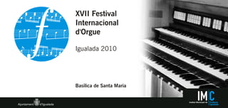 XVII Festival
Internacional
d'Orgue

Igualada 2010




Basílica de Santa Maria


                          Institut Municipal de   Cultura
 