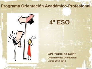 Programa Orientación Académico-Profesional
4º ESO
CPI “Virxe da Cela”
Departamento Orientación
Curso 2017 2018
 