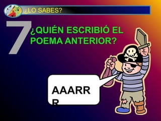 ¿LO SABES?
¿QUIÉN ESCRIBIÓ EL
POEMA ANTERIOR?
7
ARRRRRRRGGG
AAARR
R
 