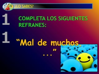 ¿LO SABES?
COMPLETA LOS SIGUIENTES
REFRANES:
“Mal de muchos,
...”
1
1
 